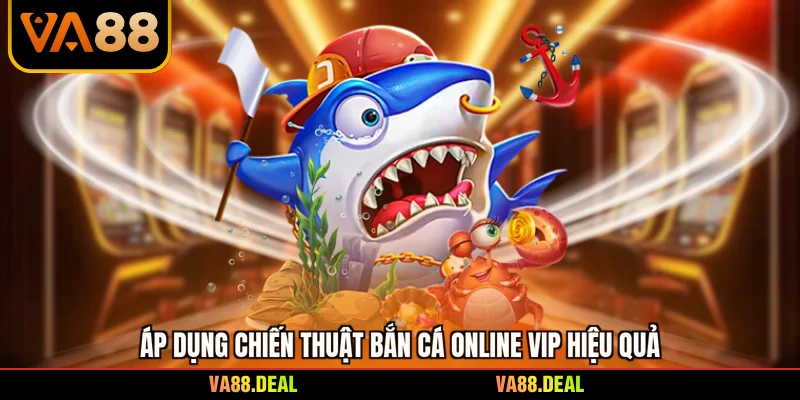 Áp dụng chiến thuật bắn cá online vip hiệu quả
