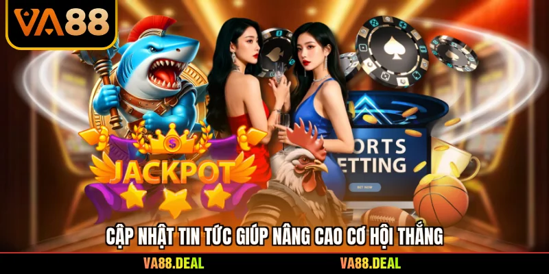 Cập nhật tin tức giúp nâng cao cơ hội thắng