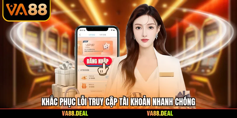 Khắc phục lỗi truy cập tài khoản nhanh chóng