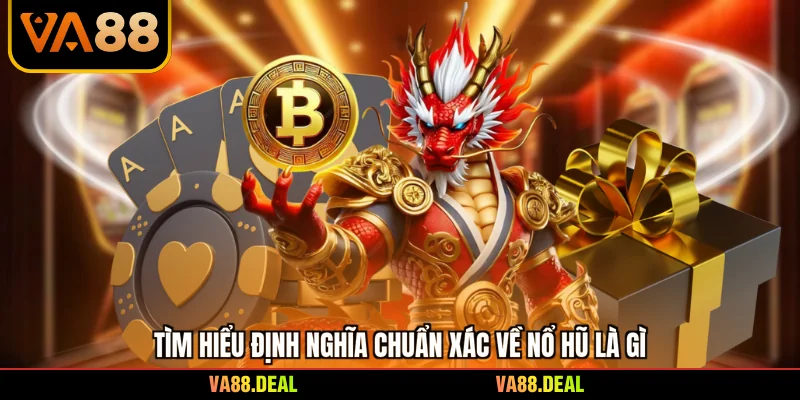 Tìm hiểu định nghĩa chuẩn xác về nổ hũ là gì